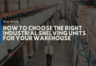 How to Choose the Right Industrial Shelving Units for Your Warehouse