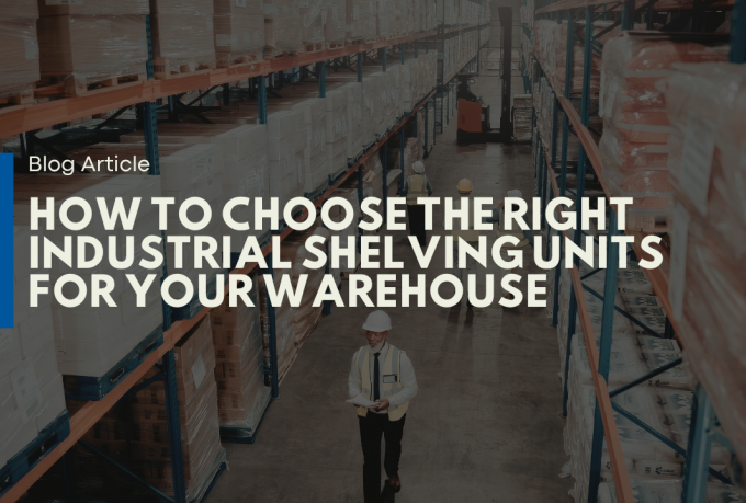 How to Choose the Right Industrial Shelving Units for Your Warehouse