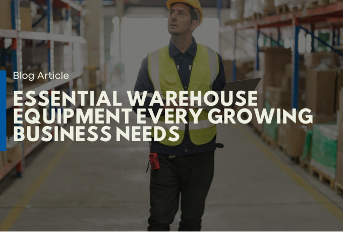 Essential Warehouse Equipment Every Growing Business Needs